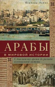 Бернард Льюис - Арабы в мировой истории. С доисламских времен до распада колониальной системы