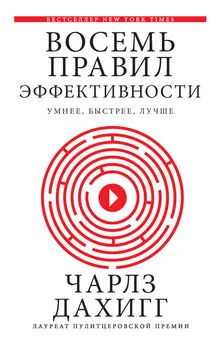 Чарлз Дахигг - Восемь правил эффективности: умнее, быстрее, лучше. Секреты продуктивности в жизни и бизнесе