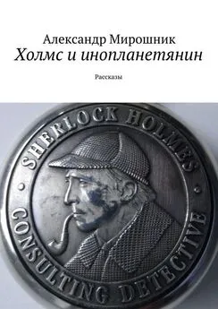 Александр Мирошник - Холмс и инопланетянин. Рассказы