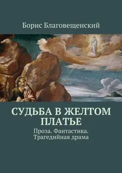 Борис Благовещенский - Судьба в желтом платье. Проза. Фантастика. Трагедийная драма