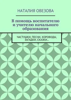 Наталия Овезова - В помощь воспитателю и учителю начального образования. Частушки, песни, хороводы, загадки, сказки…