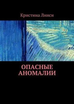 Кристина Линси - Опасные аномалии