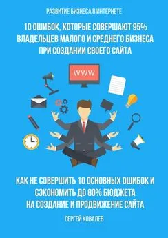 Сергей Ковалев - Развитие бизнеса в Интернете. 10 ошибок, которые совершают 95% владельцев малого и среднего бизнеса при создании своего сайта