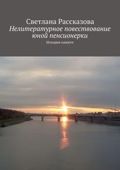 Светлана Рассказова - Нелитературное повествование юной пенсионерки. Искорки памяти