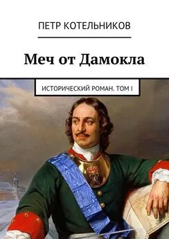 Петр Котельников - Меч от Дамокла. Исторический роман. Том I