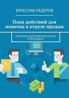 Вячеслав Недеров - План действий для новичка в отделе продаж. Алгоритм достижения успеха в продажах