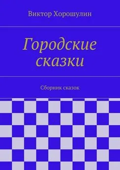 Виктор Хорошулин - Городские сказки. Сборник сказок