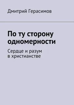 Дмитрий Герасимов - По ту сторону одномерности. Сердце и разум в христианстве