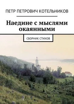 Петр Котельников - Наедине с мыслями окаянными. Сборник стихов