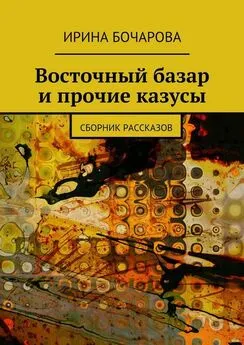 Ирина Бочарова - Восточный базар и прочие казусы. Сборник рассказов