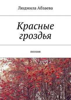 Людмила Абзаева - Красные гроздья. Поэзия