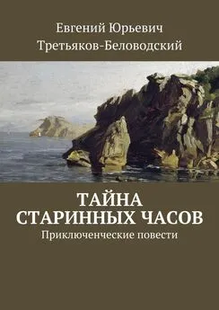 Евгений Третьяков-Беловодский - Тайна старинных часов. Приключенческие повести