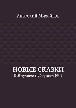 Анатолий Михайлов - Новые сказки. Всё лучшее в сборнике № 1