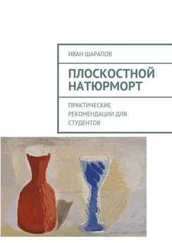 Иван Шарапов - Плоскостной натюрморт. Практические рекомендации для студентов