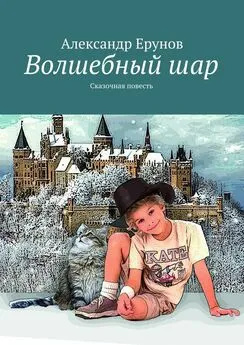 Александр Ерунов - Волшебный шар. Сказочная повесть