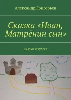 Александр Григорьев - Сказка «Иван, Матрёнин сын». Сказки и чудеса