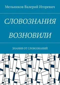 Валерий Мельников - СЛОВОЗНАНИЯ ВОЗНОВИЛИ. ЗНАНИЯ ОТ СЛОВОЗНАНИЙ