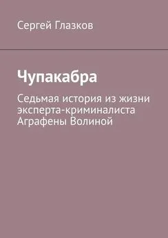 Сергей Глазков - Чупакабра. Седьмая история из жизни эксперта-криминалиста Аграфены Волиной