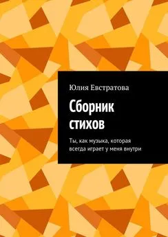 Юлия Евстратова - Сборник стихов. Ты, как музыка, которая всегда играет у меня внутри