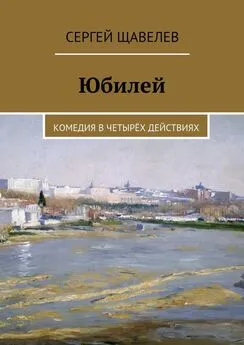 Сергей Щавелев - Юбилей. Комедия в четырёх действиях