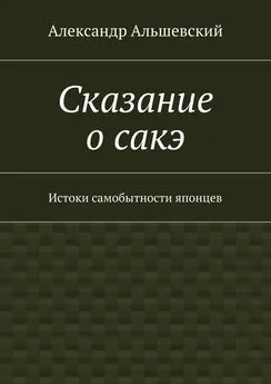 Александр Альшевский - Сказание о сакэ. Истоки самобытности японцев