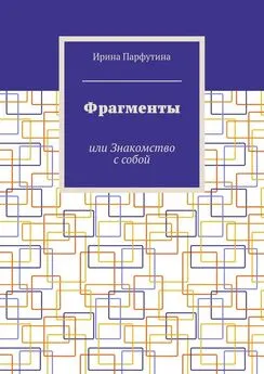 Ирина Парфутина - Фрагменты. или Знакомство с собой