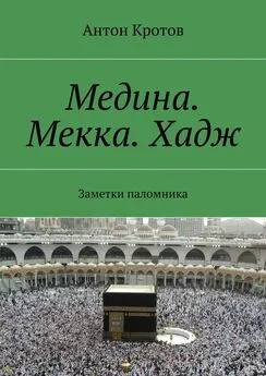 Антон Кротов - Медина. Мекка. Хадж. Заметки паломника