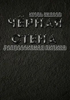 Игорь Князев - Чёрная стена. Депрессивная лирика