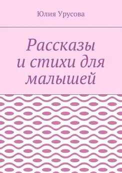 Юлия Урусова - Рассказы и стихи для малышей