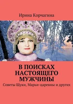 Ирина Корчагина - В поисках настоящего мужчины. Советы Щуки, Марьи-царевны и других