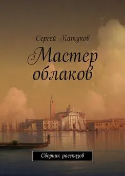 Сергей Катуков - Мастер облаков. Сборник рассказов