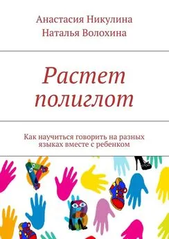 Анастасия Никулина - Растет полиглот. Как научиться говорить на разных языках вместе с ребенком