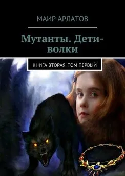 Маир Арлатов - Мутанты. Дети-волки. Книга вторая. Том первый