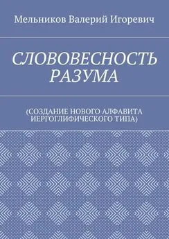 Валерий Мельников - СЛОВОВЕСНОСТЬ РАЗУМА. (СОЗДАНИЕ НОВОГО АЛФАВИТА ИЕРГОГЛИФИЧЕСКОГО ТИПА)