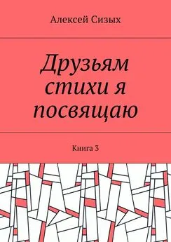 Алексей Сизых - Друзьям стихи я посвящаю. Книга 3