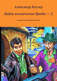 Александр Кеслер - Байки космических бродяг – 2. Юмористическая фантастика