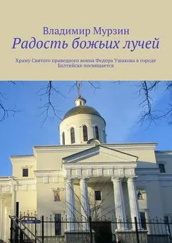 Владимир Мурзин - Радость божьих лучей. Храму Святого праведного воина Федора Ушакова в городе Балтийске посвящается