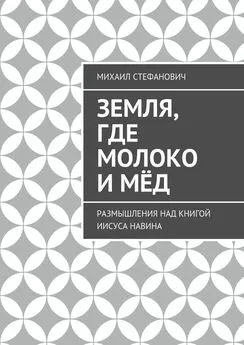 Михаил Стефанович - Земля, где молоко и мёд. Размышления над книгой Иисуса Навина