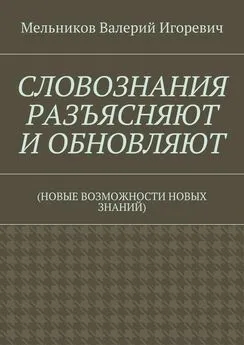 Валерий Мельников - СЛОВОЗНАНИЯ РАЗЪЯСНЯЮТ И ОБНОВЛЯЮТ. (НОВЫЕ ВОЗМОЖНОСТИ НОВЫХ ЗНАНИЙ)