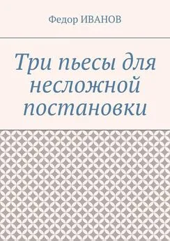 Федор Иванов - Три пьесы для несложной постановки