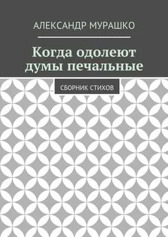 Александр Мурашко - Когда одолеют думы печальные. Сборник стихов