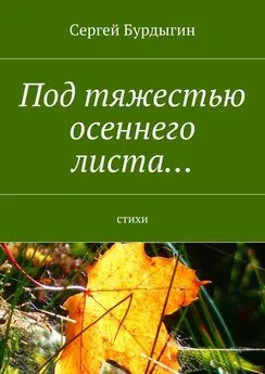 Сергей Бурдыгин - Под тяжестью осеннего листа… Стихи