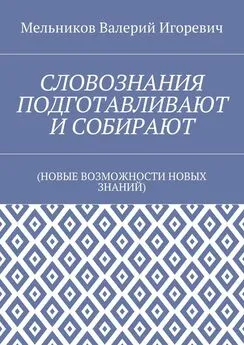 Валерий Мельников - СЛОВОЗНАНИЯ ПОДГОТАВЛИВАЮТ И СОБИРАЮТ. (НОВЫЕ ВОЗМОЖНОСТИ НОВЫХ ЗНАНИЙ)