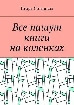 Игорь Сотников - Все пишут книги на коленках