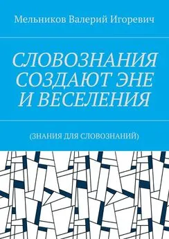 Валерий Мельников - СЛОВОЗНАНИЯ СОЗДАЮТ ЭНЕ И ВЕСЕЛЕНИЯ. (ЗНАНИЯ ДЛЯ СЛОВОЗНАНИЙ)