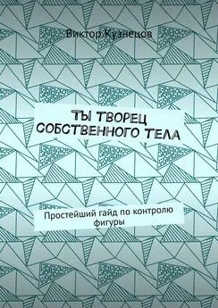 Виктор Кузнецов - Ты творец собственного тела. Простейший гайд по похудению