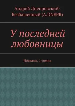 Андрей Днепровский-Безбашенный (A.DNEPR) - У последней любовницы. Новеллы. 1 томик