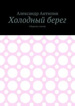 Александр Антипин - Холодный берег. Сборник стихов