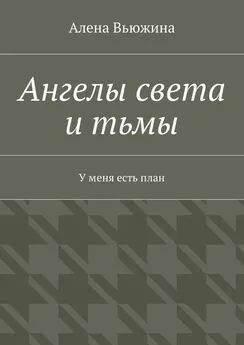 Алена Вьюжина - Ангелы света и тьмы. У меня есть план