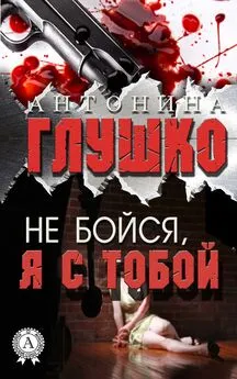 Антонина Глушко - Не бойся, я с тобой